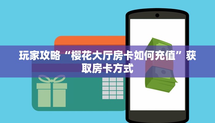 玩家攻略“樱花大厅房卡如何充值”获取房卡方式 玩家攻略“樱花大厅房卡如何充值”获取房卡方式