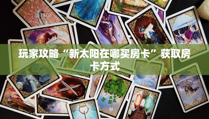 玩家攻略“新太阳在哪买房卡”获取房卡方式 玩家攻略“新太阳在哪买房卡”获取房卡方式