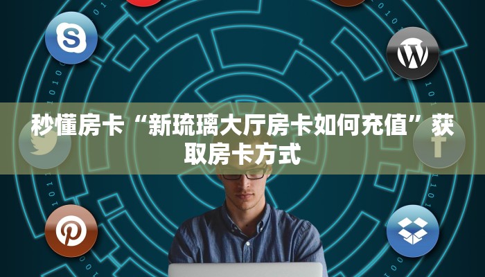 秒懂房卡“新琉璃大厅房卡如何充值”获取房卡方式 秒懂房卡“新琉璃大厅房卡如何充值”获取房卡方式