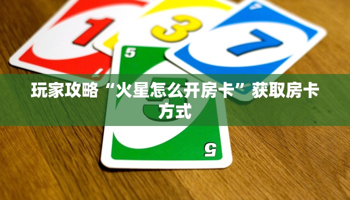 玩家攻略“火星怎么开房卡”获取房卡方式 玩家攻略“火星怎么开房卡”获取房卡方式