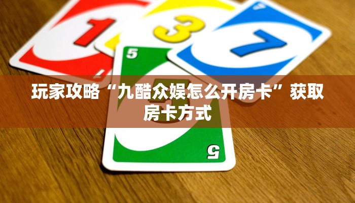 玩家攻略“九酷众娱怎么开房卡”获取房卡方式 玩家攻略“九酷众娱怎么开房卡”获取房卡方式