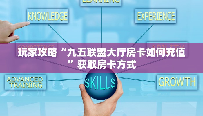 玩家攻略“九五联盟大厅房卡如何充值”获取房卡方式