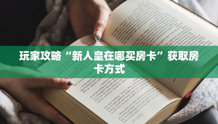 玩家攻略“新人皇在哪买房卡”获取房卡方式