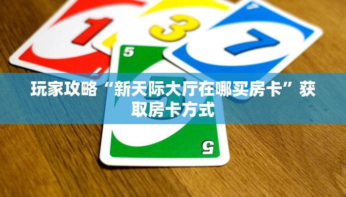 玩家攻略“新天际大厅在哪买房卡”获取房卡方式 玩家攻略“新天际大厅在哪买房卡”获取房卡方式