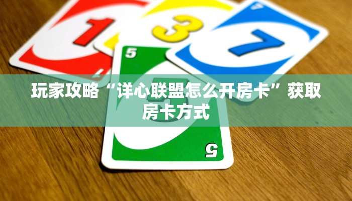 玩家攻略“详心联盟怎么开房卡”获取房卡方式 玩家攻略“详心联盟怎么开房卡”获取房卡方式