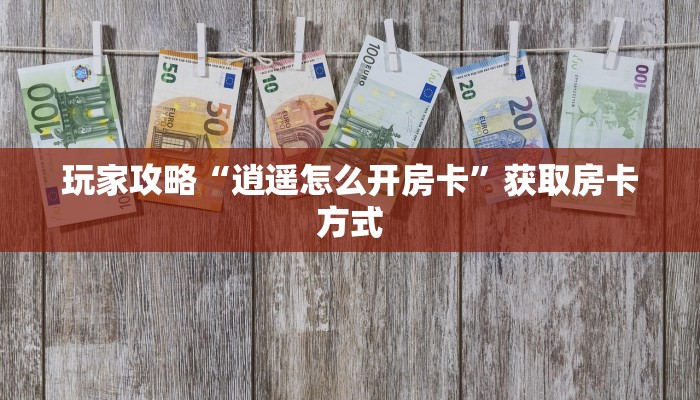 玩家攻略“逍遥怎么开房卡”获取房卡方式 玩家攻略“逍遥怎么开房卡”获取房卡方式