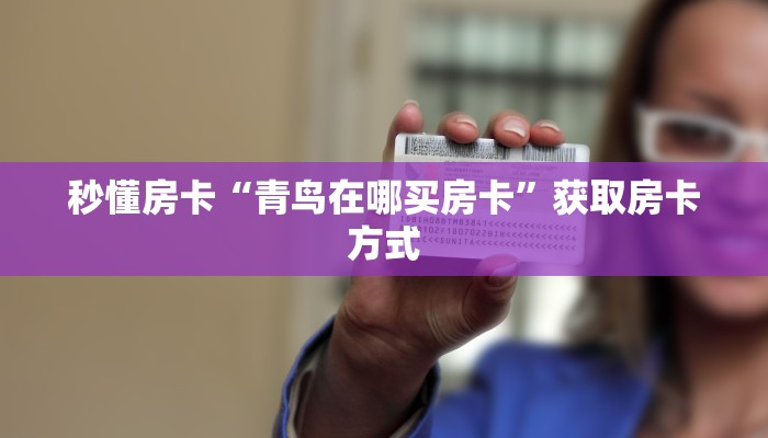 秒懂房卡“青鸟在哪买房卡”获取房卡方式 秒懂房卡“青鸟在哪买房卡”获取房卡方式