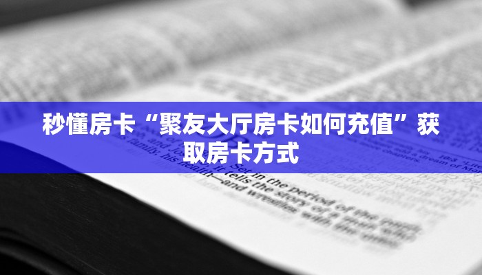 秒懂房卡“聚友大厅房卡如何充值”获取房卡方式 秒懂房卡“聚友大厅房卡如何充值”获取房卡方式