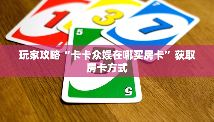 玩家攻略“卡卡众娱在哪买房卡”获取房卡方式