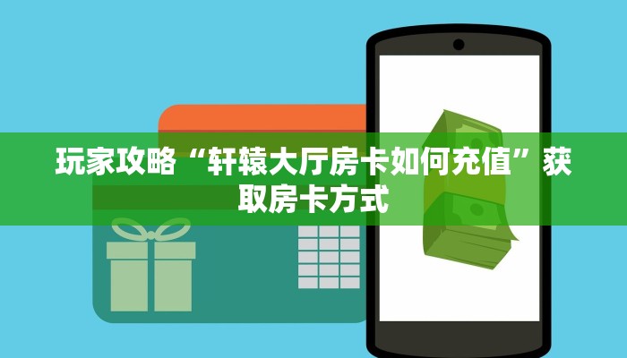 玩家攻略“轩辕大厅房卡如何充值”获取房卡方式