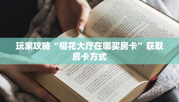 玩家攻略“樱花大厅在哪买房卡”获取房卡方式 玩家攻略“樱花大厅在哪买房卡”获取房卡方式