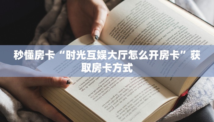 秒懂房卡“时光互娱大厅怎么开房卡”获取房卡方式 秒懂房卡“时光互娱大厅怎么开房卡”获取房卡方式