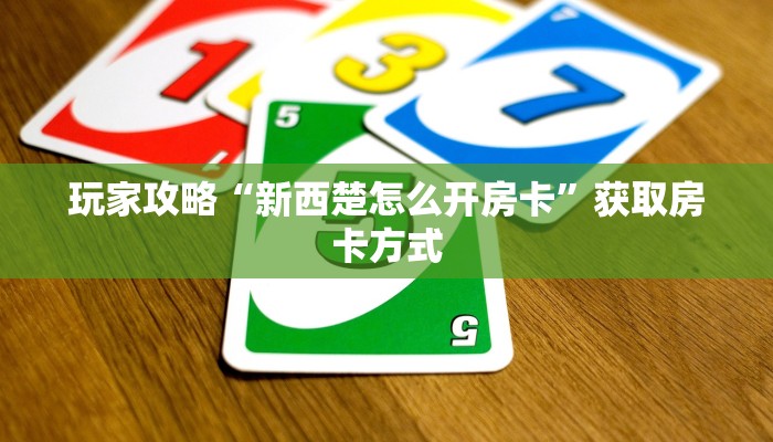 玩家攻略“新西楚怎么开房卡”获取房卡方式 玩家攻略“新西楚怎么开房卡”获取房卡方式