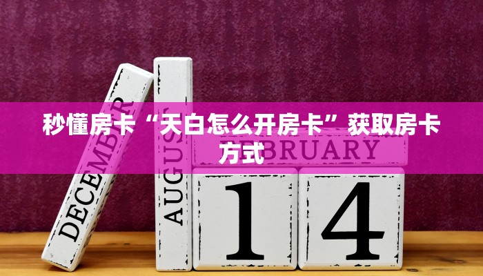 秒懂房卡“天白怎么开房卡”获取房卡方式 秒懂房卡“天白怎么开房卡”获取房卡方式