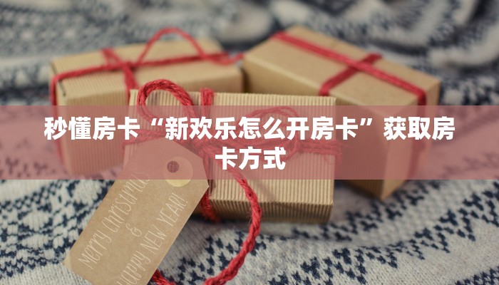 秒懂房卡“新欢乐怎么开房卡”获取房卡方式 秒懂房卡“新欢乐怎么开房卡”获取房卡方式