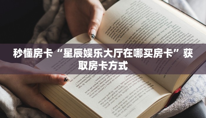 秒懂房卡“星辰娱乐大厅在哪买房卡”获取房卡方式 秒懂房卡“星辰娱乐大厅在哪买房卡”获取房卡方式
