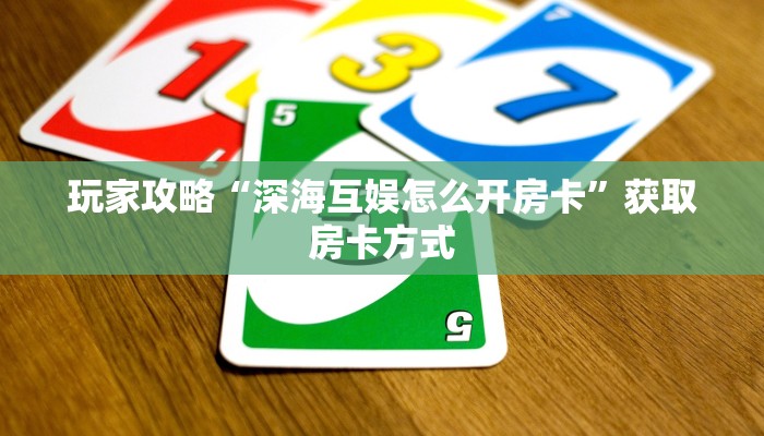 玩家攻略“深海互娱怎么开房卡”获取房卡方式