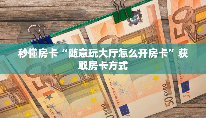 秒懂房卡“随意玩大厅怎么开房卡”获取房卡方式 秒懂房卡“随意玩大厅怎么开房卡”获取房卡方式
