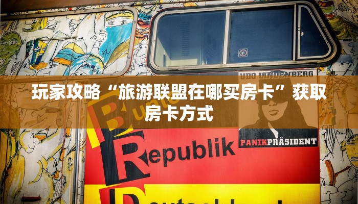 玩家攻略“旅游联盟在哪买房卡”获取房卡方式 玩家攻略“旅游联盟在哪买房卡”获取房卡方式
