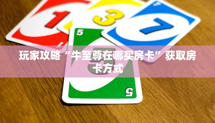 玩家攻略“牛至尊在哪买房卡”获取房卡方式 玩家攻略“牛至尊在哪买房卡”获取房卡方式