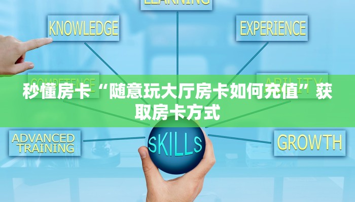 秒懂房卡“随意玩大厅房卡如何充值”获取房卡方式 秒懂房卡“随意玩大厅房卡如何充值”获取房卡方式
