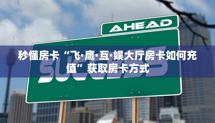 秒懂房卡“飞·鹰·互·娱大厅房卡如何充值”获取房卡方式 秒懂房卡“飞·鹰·互·娱大厅房卡如何充值”获取房卡方式