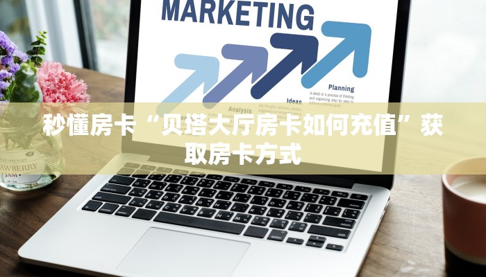 秒懂房卡“贝塔大厅房卡如何充值”获取房卡方式 秒懂房卡“贝塔大厅房卡如何充值”获取房卡方式