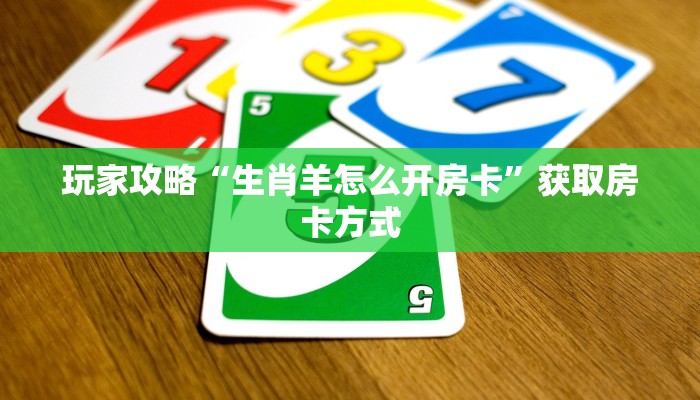 玩家攻略“生肖羊怎么开房卡”获取房卡方式