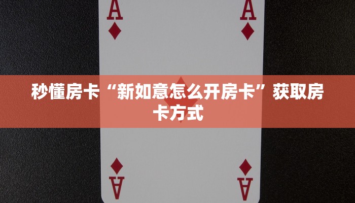 秒懂房卡“新如意怎么开房卡”获取房卡方式 秒懂房卡“新如意怎么开房卡”获取房卡方式