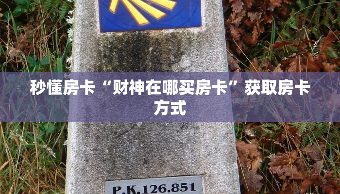 秒懂房卡“财神在哪买房卡”获取房卡方式 秒懂房卡“财神在哪买房卡”获取房卡方式