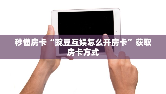 秒懂房卡“豌豆互娱怎么开房卡”获取房卡方式 秒懂房卡“豌豆互娱怎么开房卡”获取房卡方式