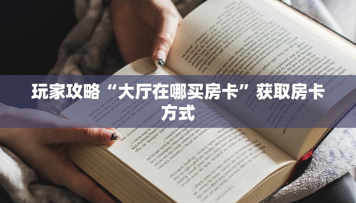 玩家攻略“大厅在哪买房卡”获取房卡方式