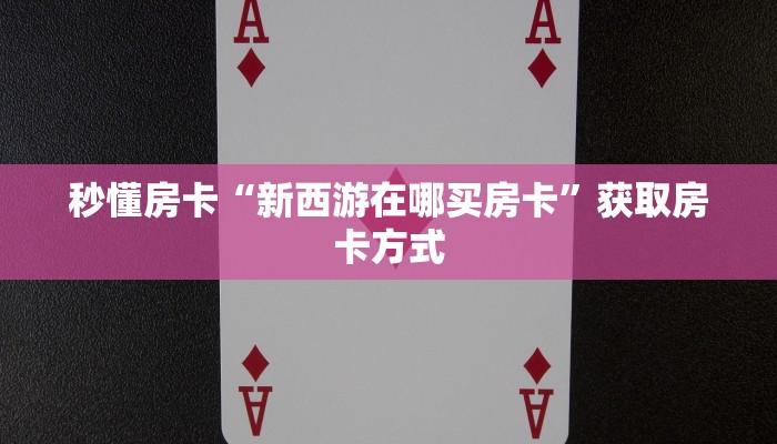秒懂房卡“新西游在哪买房卡”获取房卡方式 秒懂房卡“新西游在哪买房卡”获取房卡方式