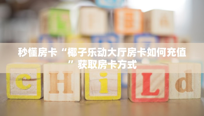 秒懂房卡“椰子乐动大厅房卡如何充值”获取房卡方式 秒懂房卡“椰子乐动大厅房卡如何充值”获取房卡方式