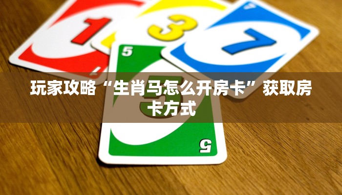 玩家攻略“生肖马怎么开房卡”获取房卡方式 玩家攻略“生肖马怎么开房卡”获取房卡方式