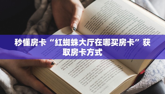 秒懂房卡“红蜘蛛大厅在哪买房卡”获取房卡方式 秒懂房卡“红蜘蛛大厅在哪买房卡”获取房卡方式