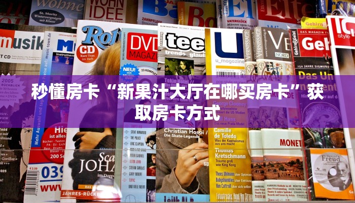 秒懂房卡“新果汁大厅在哪买房卡”获取房卡方式