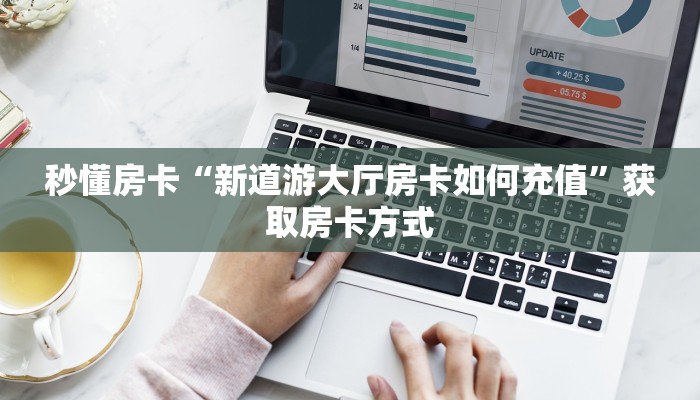 秒懂房卡“新道游大厅房卡如何充值”获取房卡方式 秒懂房卡“新道游大厅房卡如何充值”获取房卡方式