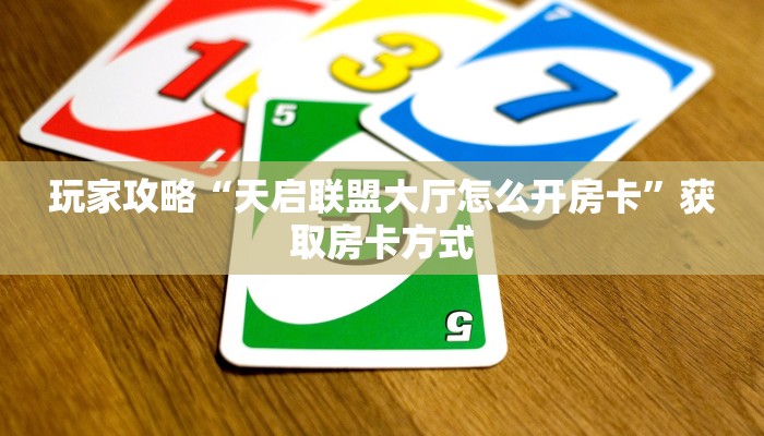 玩家攻略“天启联盟大厅怎么开房卡”获取房卡方式 玩家攻略“天启联盟大厅怎么开房卡”获取房卡方式