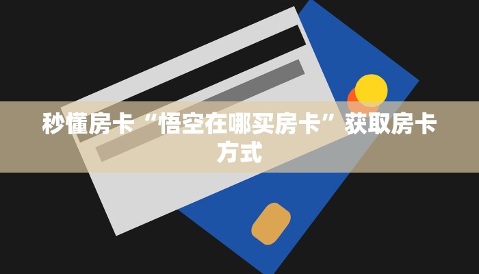 秒懂房卡“悟空在哪买房卡”获取房卡方式 秒懂房卡“悟空在哪买房卡”获取房卡方式
