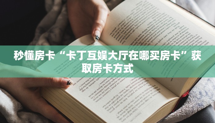 秒懂房卡“卡丁互娱大厅在哪买房卡”获取房卡方式 秒懂房卡“卡丁互娱大厅在哪买房卡”获取房卡方式