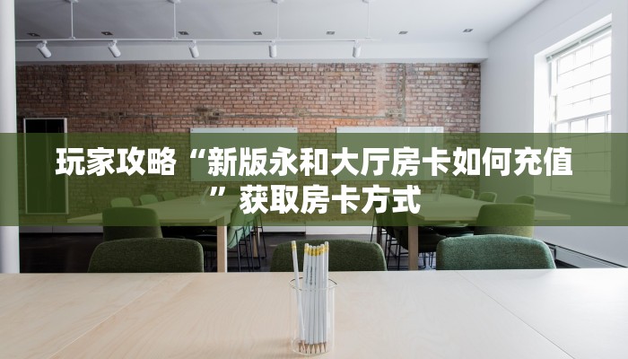 玩家攻略“新版永和大厅房卡如何充值”获取房卡方式