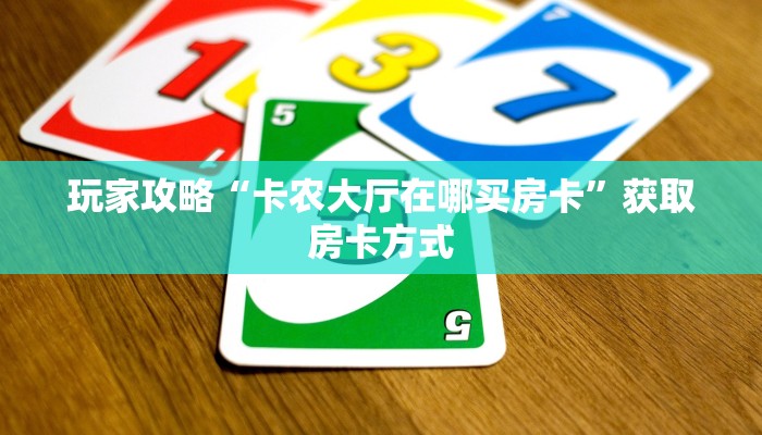 玩家攻略“卡农大厅在哪买房卡”获取房卡方式 玩家攻略“卡农大厅在哪买房卡”获取房卡方式
