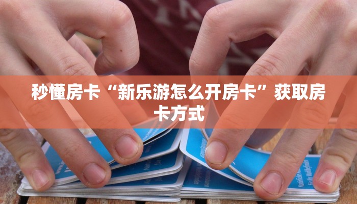 秒懂房卡“新乐游怎么开房卡”获取房卡方式
