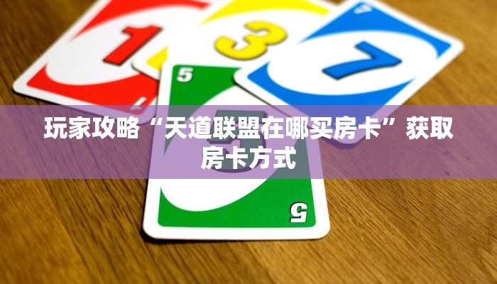 玩家攻略“天道联盟在哪买房卡”获取房卡方式 玩家攻略“天道联盟在哪买房卡”获取房卡方式