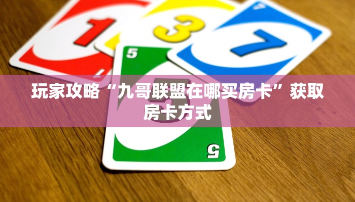 玩家攻略“九哥联盟在哪买房卡”获取房卡方式 玩家攻略“九哥联盟在哪买房卡”获取房卡方式