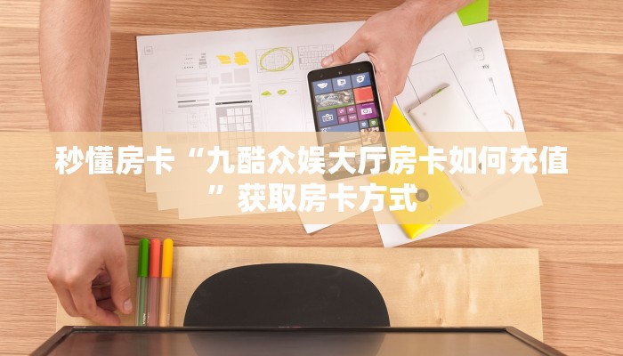 秒懂房卡“九酷众娱大厅房卡如何充值”获取房卡方式 秒懂房卡“九酷众娱大厅房卡如何充值”获取房卡方式