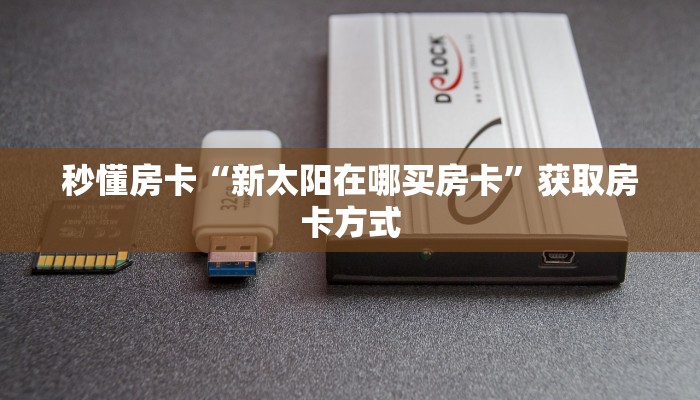 秒懂房卡“新太阳在哪买房卡”获取房卡方式 秒懂房卡“新太阳在哪买房卡”获取房卡方式