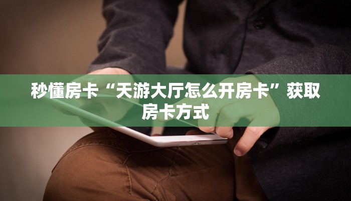 秒懂房卡“天游大厅怎么开房卡”获取房卡方式 秒懂房卡“天游大厅怎么开房卡”获取房卡方式