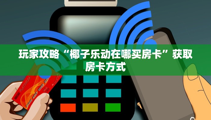 玩家攻略“椰子乐动在哪买房卡”获取房卡方式
